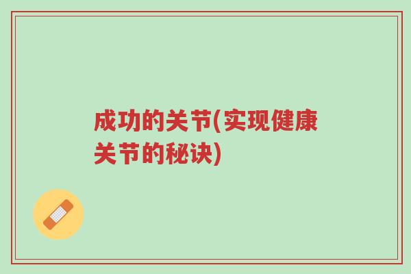 成功的关节(实现健康关节的秘诀)-第1张图片-超越 成功的关节(实现健康关节的秘诀)-第1张图片-超越