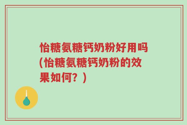 怡糖氨糖钙奶粉好用吗(怡糖氨糖钙奶粉的效果如何?)-第1张图片-超越 怡糖氨糖钙奶粉好用吗(怡糖氨糖钙奶粉的效果如何?)-第1张图片-超越