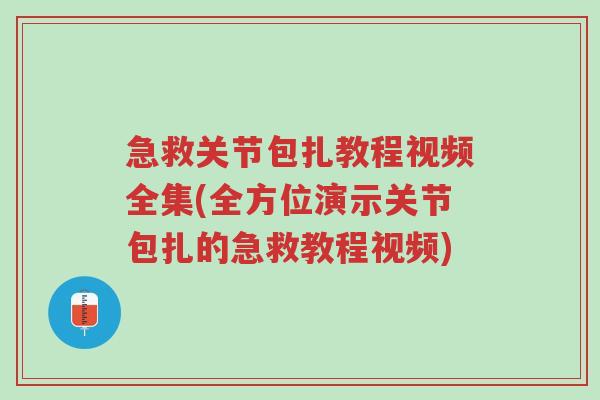 急救关节包扎教程视频全集(全方位演示关节包扎的急救教程视频)-第1张图片-超越 急救关节包扎教程视频全集(全方位演示关节包扎的急救教程视频)-第1张图片-超越