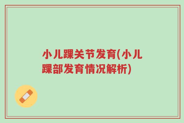 小儿踝关节发育(小儿踝部发育情况解析)-第1张图片-超越 小儿踝关节发育(小儿踝部发育情况解析)-第1张图片-超越