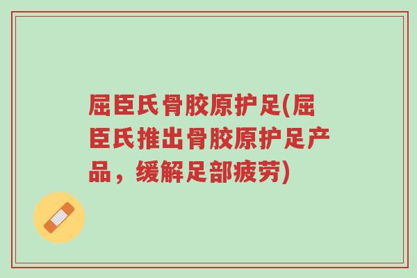 屈臣氏骨胶原护足(屈臣氏推出骨胶原护足产品,缓解足部疲劳)-第1张图片-超越 屈臣氏骨胶原护足(屈臣氏推出骨胶原护足产品,缓解足部疲劳)-第1张图片-超越