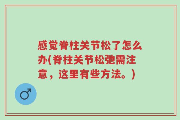 感觉脊柱关节松了怎么办(脊柱关节松弛需注意,这里有些方法。)-第1张图片-超越 感觉脊柱关节松了怎么办(脊柱关节松弛需注意,这里有些方法。)-第1张图片-超越