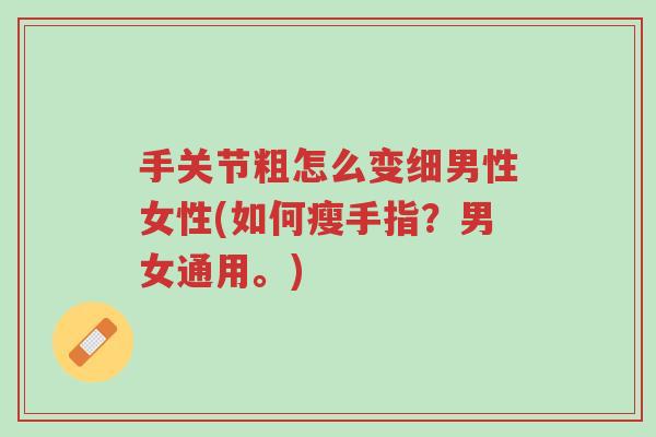 手关节粗怎么变细男性女性(如何瘦手指?男女通用。)-第1张图片-超越 手关节粗怎么变细男性女性(如何瘦手指?男女通用。)-第1张图片-超越