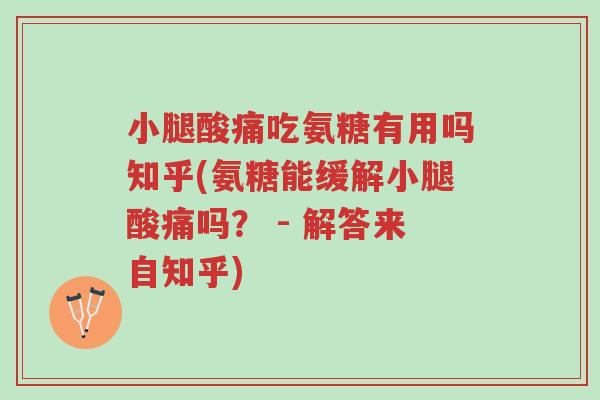 小腿酸痛吃氨糖有用吗知乎(氨糖能缓解小腿酸痛吗? - 解答来自知乎)-第1张图片-超越 小腿酸痛吃氨糖有用吗知乎(氨糖能缓解小腿酸痛吗? - 解答来自知乎)-第1张图片-超越