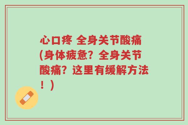 心口疼 全身关节酸痛(身体疲惫?全身关节酸痛?这里有缓解方法!)-第1张图片-超越 心口疼 全身关节酸痛(身体疲惫?全身关节酸痛?这里有缓解方法!)-第1张图片-超越