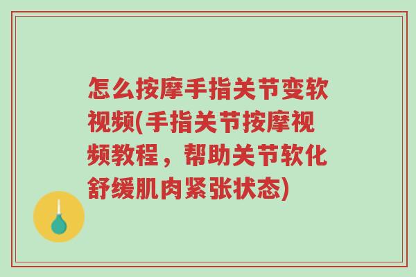 怎么按摩手指关节变软视频(手指关节按摩视频教程,帮助关节软化舒缓肌肉紧张状态)-第1张图片-超越 怎么按摩手指关节变软视频(手指关节按摩视频教程,帮助关节软化舒缓肌肉紧张状态)-第1张图片-超越