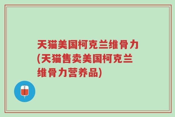 天猫美国柯克兰维骨力(天猫售卖美国柯克兰维骨力营养品)-第1张图片-超越 天猫美国柯克兰维骨力(天猫售卖美国柯克兰维骨力营养品)-第1张图片-超越