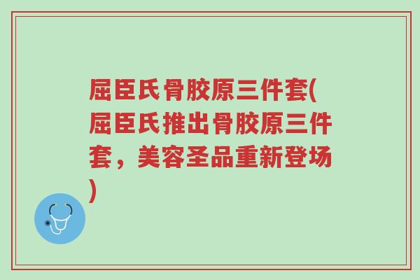 屈臣氏骨胶原三件套(屈臣氏推出骨胶原三件套,美容圣品重新登场)-第1张图片-超越 屈臣氏骨胶原三件套(屈臣氏推出骨胶原三件套,美容圣品重新登场)-第1张图片-超越