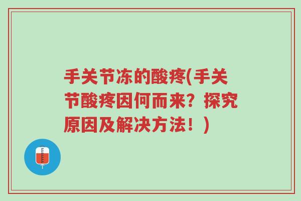 手关节冻的酸疼(手关节酸疼因何而来？探究原因及解决方法！)-第1张图片-超越
