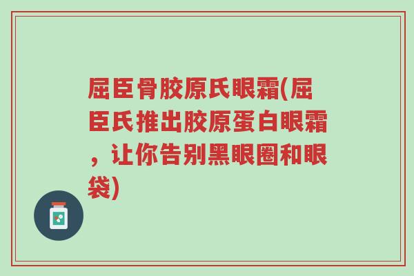 屈臣骨胶原氏眼霜(屈臣氏推出胶原蛋白眼霜，让你告别黑眼圈和眼袋)-第1张图片-超越