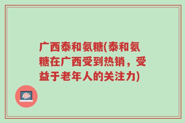 广西泰和氨糖(泰和氨糖在广西受到热销,受益于老年人的关注力)-第1张图片-超越 广西泰和氨糖(泰和氨糖在广西受到热销,受益于老年人的关注力)-第1张图片-超越