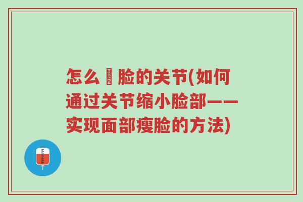 怎么廋脸的关节(如何通过关节缩小脸部——实现面部瘦脸的方法)-第1张图片-超越 怎么廋脸的关节(如何通过关节缩小脸部——实现面部瘦脸的方法)-第1张图片-超越