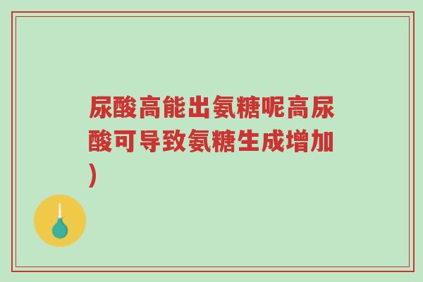 尿酸高能出氨糖呢高尿酸可导致氨糖生成增加)-第1张图片-超越 尿酸高能出氨糖呢高尿酸可导致氨糖生成增加)-第1张图片-超越