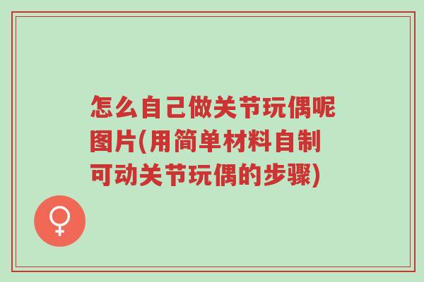 怎么自己做关节玩偶呢图片(用简单材料自制可动关节玩偶的步骤)-第1张图片-超越 怎么自己做关节玩偶呢图片(用简单材料自制可动关节玩偶的步骤)-第1张图片-超越