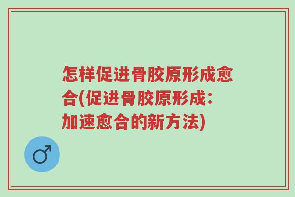 怎样促进骨胶原形成愈合(促进骨胶原形成:加速愈合的新方法)-第1张图片-超越 怎样促进骨胶原形成愈合(促进骨胶原形成:加速愈合的新方法)-第1张图片-超越