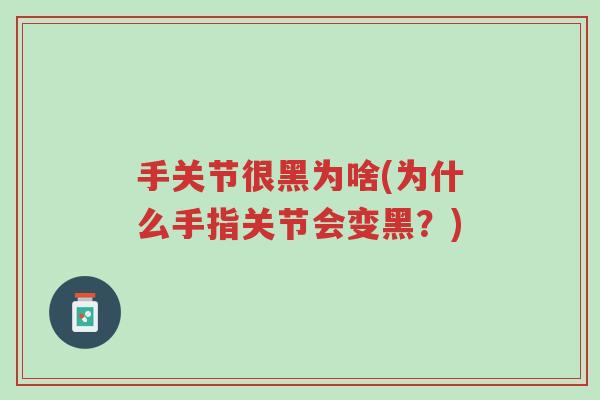 手关节很黑为啥(为什么手指关节会变黑?)-第1张图片-超越 手关节很黑为啥(为什么手指关节会变黑?)-第1张图片-超越