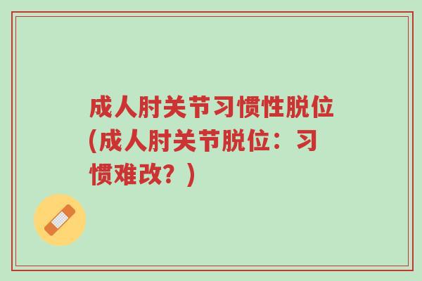 成人肘关节习惯性脱位(成人肘关节脱位:习惯难改?)-第1张图片-超越 成人肘关节习惯性脱位(成人肘关节脱位:习惯难改?)-第1张图片-超越
