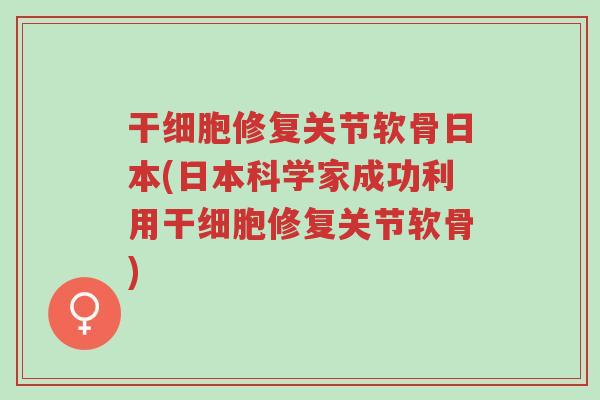 干细胞修复关节软骨日本(日本科学家成功利用干细胞修复关节软骨)-第1张图片-超越 干细胞修复关节软骨日本(日本科学家成功利用干细胞修复关节软骨)-第1张图片-超越