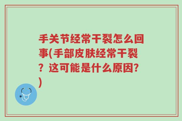 手关节经常干裂怎么回事(手部皮肤经常干裂？这可能是什么原因？)-第1张图片-超越