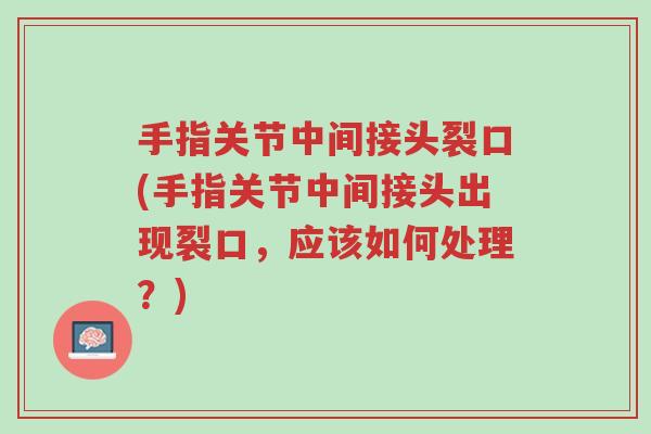 手指关节中间接头裂口(手指关节中间接头出现裂口,应该如何处理?)-第1张图片-超越 手指关节中间接头裂口(手指关节中间接头出现裂口,应该如何处理?)-第1张图片-超越