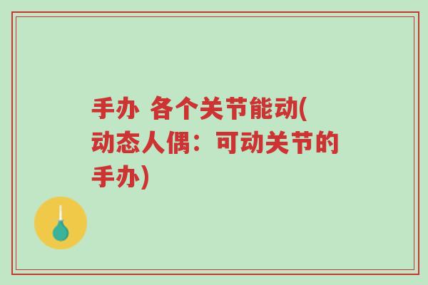 手办 各个关节能动(动态人偶:可动关节的手办)-第1张图片-超越 手办 各个关节能动(动态人偶:可动关节的手办)-第1张图片-超越