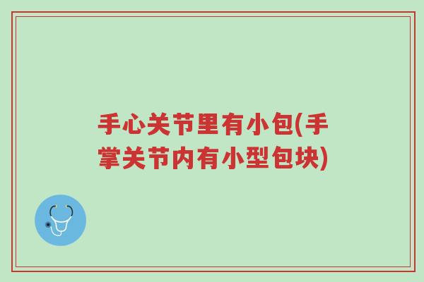 手心关节里有小包(手掌关节内有小型包块)-第1张图片-超越 手心关节里有小包(手掌关节内有小型包块)-第1张图片-超越