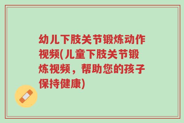 幼儿下肢关节锻炼动作视频(儿童下肢关节锻炼视频,帮助您的孩子保持健康)-第1张图片-超越 幼儿下肢关节锻炼动作视频(儿童下肢关节锻炼视频,帮助您的孩子保持健康)-第1张图片-超越
