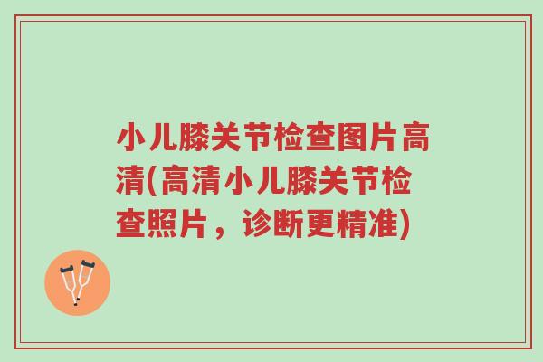 小儿膝关节检查图片高清(高清小儿膝关节检查照片,诊断更精准)-第1张图片-超越 小儿膝关节检查图片高清(高清小儿膝关节检查照片,诊断更精准)-第1张图片-超越