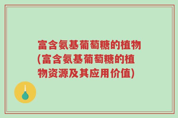 富含氨基葡萄糖的植物(富含氨基葡萄糖的植物资源及其应用价值)-第1张图片-超越 富含氨基葡萄糖的植物(富含氨基葡萄糖的植物资源及其应用价值)-第1张图片-超越