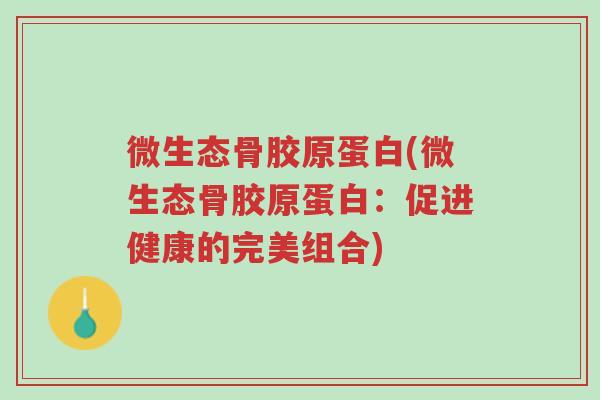 微生态骨胶原蛋白(微生态骨胶原蛋白:促进健康的完美组合)-第1张图片-超越 微生态骨胶原蛋白(微生态骨胶原蛋白:促进健康的完美组合)-第1张图片-超越