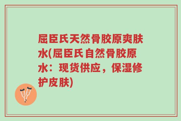 屈臣氏天然骨胶原爽肤水(屈臣氏自然骨胶原水:现货供应,保湿修护皮肤)-第1张图片-超越 屈臣氏天然骨胶原爽肤水(屈臣氏自然骨胶原水:现货供应,保湿修护皮肤)-第1张图片-超越