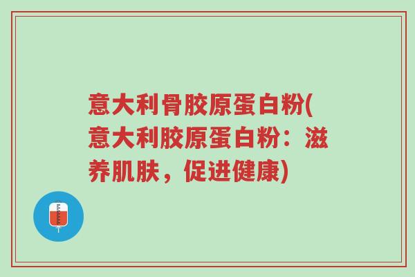 意大利骨胶原蛋白粉(意大利胶原蛋白粉:滋养肌肤,促进健康)-第1张图片-超越 意大利骨胶原蛋白粉(意大利胶原蛋白粉:滋养肌肤,促进健康)-第1张图片-超越