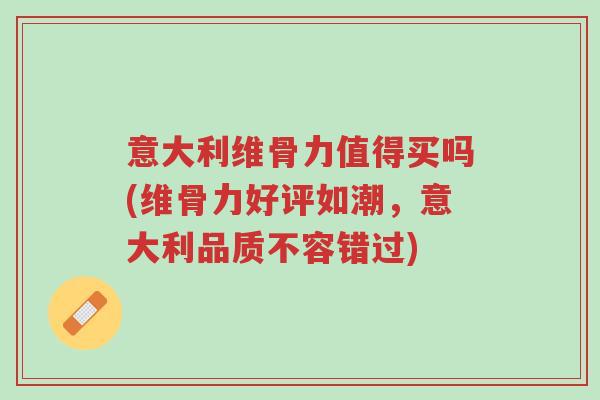 意大利维骨力值得买吗(维骨力好评如潮,意大利品质不容错过)-第1张图片-超越 意大利维骨力值得买吗(维骨力好评如潮,意大利品质不容错过)-第1张图片-超越