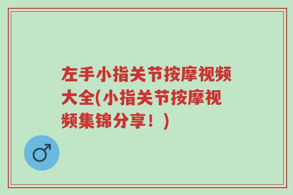 左手小指关节按摩视频大全(小指关节按摩视频集锦分享!)-第1张图片-超越 左手小指关节按摩视频大全(小指关节按摩视频集锦分享!)-第1张图片-超越