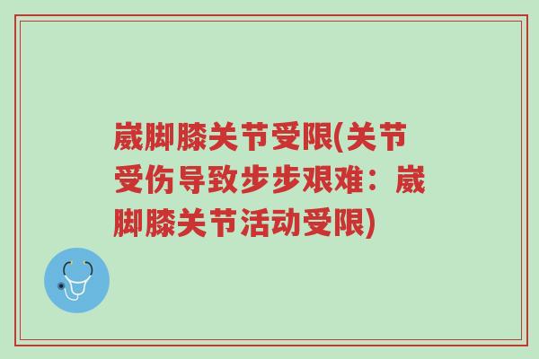 崴脚膝关节受限(关节受伤导致步步艰难:崴脚膝关节活动受限)-第1张图片-超越 崴脚膝关节受限(关节受伤导致步步艰难:崴脚膝关节活动受限)-第1张图片-超越