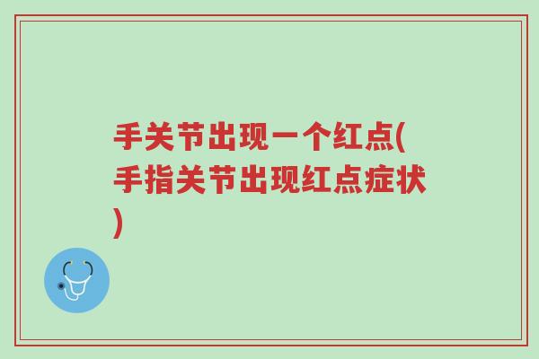 手关节出现一个红点(手指关节出现红点症状)-第1张图片-超越 手关节出现一个红点(手指关节出现红点症状)-第1张图片-超越