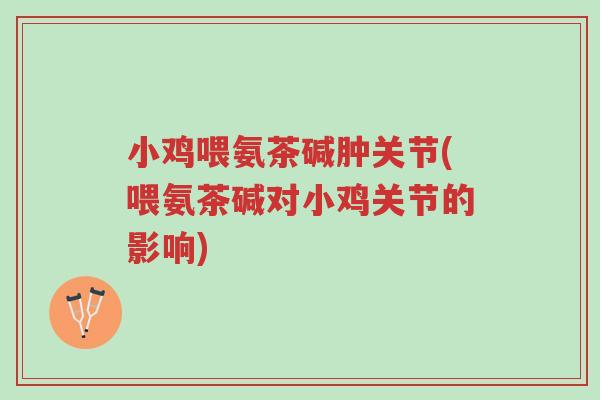 小鸡喂氨茶碱肿关节(喂氨茶碱对小鸡关节的影响)-第1张图片-超越 小鸡喂氨茶碱肿关节(喂氨茶碱对小鸡关节的影响)-第1张图片-超越