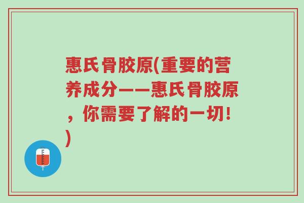 惠氏骨胶原(重要的营养成分——惠氏骨胶原,你需要了解的一切!)-第1张图片-超越 惠氏骨胶原(重要的营养成分——惠氏骨胶原,你需要了解的一切!)-第1张图片-超越