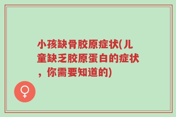 小孩缺骨胶原症状(儿童缺乏胶原蛋白的症状，你需要知道的)-第1张图片-超越