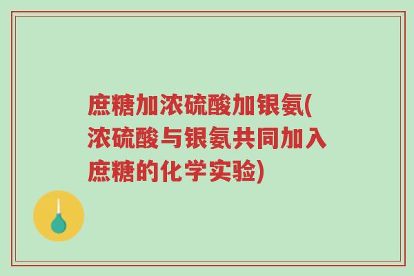 庶糖加浓硫酸加银氨(浓硫酸与银氨共同加入庶糖的化学实验)-第1张图片-超越