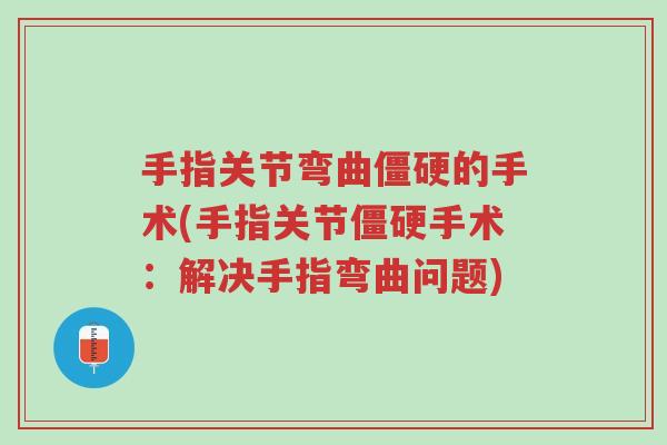 手指关节弯曲僵硬的手术(手指关节僵硬手术:解决手指弯曲问题)-第1张图片-超越 手指关节弯曲僵硬的手术(手指关节僵硬手术:解决手指弯曲问题)-第1张图片-超越