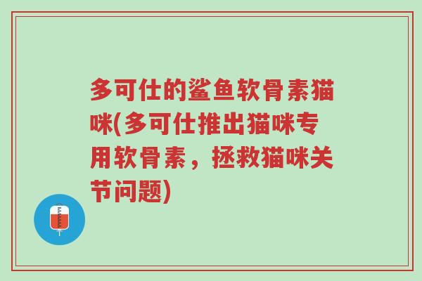 多可仕的鲨鱼软骨素猫咪(多可仕推出猫咪专用软骨素,拯救猫咪关节问题)-第1张图片-超越 多可仕的鲨鱼软骨素猫咪(多可仕推出猫咪专用软骨素,拯救猫咪关节问题)-第1张图片-超越