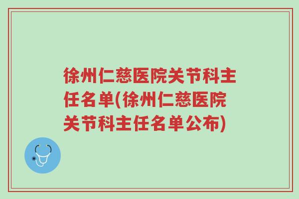 徐州仁慈医院关节科主任名单(徐州仁慈医院关节科主任名单公布)-第1张图片-超越 徐州仁慈医院关节科主任名单(徐州仁慈医院关节科主任名单公布)-第1张图片-超越