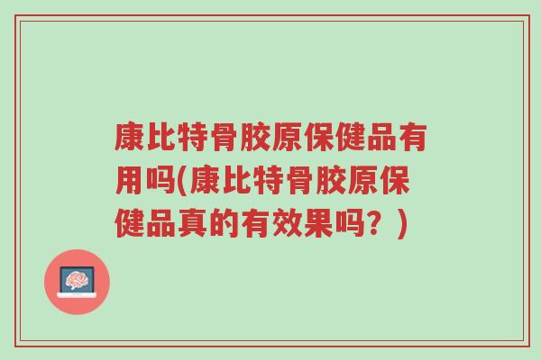 康比特骨胶原保健品有用吗(康比特骨胶原保健品真的有效果吗?)-第1张图片-超越 康比特骨胶原保健品有用吗(康比特骨胶原保健品真的有效果吗?)-第1张图片-超越