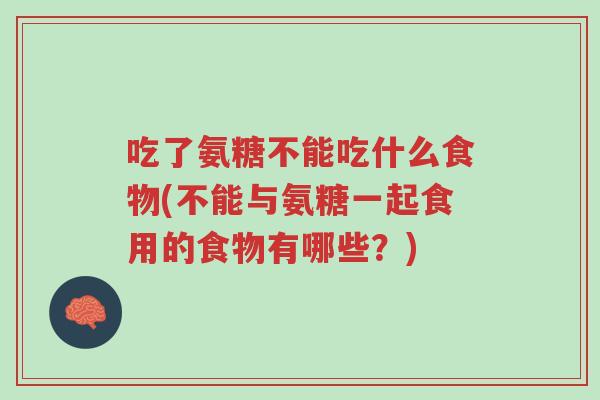 吃了氨糖不能吃什么食物(不能与氨糖一起食用的食物有哪些?)-第1张图片-超越 吃了氨糖不能吃什么食物(不能与氨糖一起食用的食物有哪些?)-第1张图片-超越