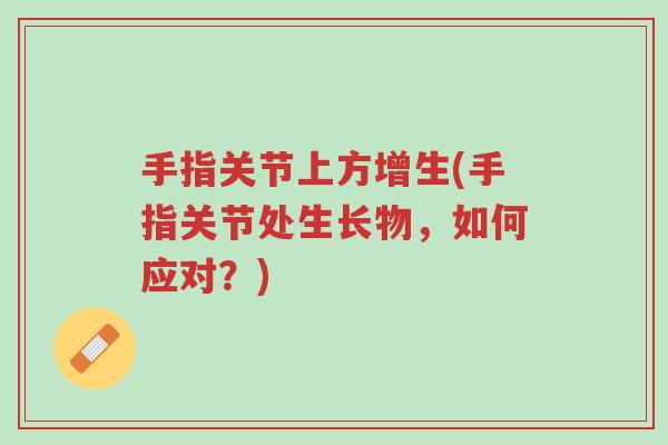手指关节上方增生(手指关节处生长物,如何应对?)-第1张图片-超越 手指关节上方增生(手指关节处生长物,如何应对?)-第1张图片-超越