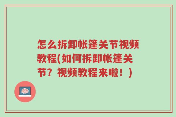 怎么拆卸帐篷关节视频教程(如何拆卸帐篷关节?视频教程来啦!)-第1张图片-超越 怎么拆卸帐篷关节视频教程(如何拆卸帐篷关节?视频教程来啦!)-第1张图片-超越