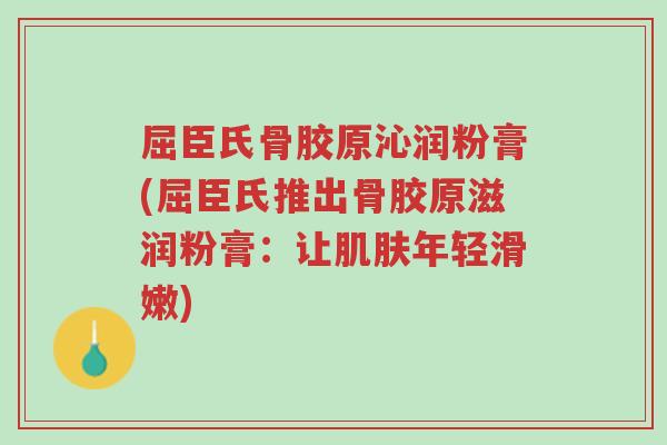 屈臣氏骨胶原沁润粉膏(屈臣氏推出骨胶原滋润粉膏:让肌肤年轻滑嫩)-第1张图片-超越 屈臣氏骨胶原沁润粉膏(屈臣氏推出骨胶原滋润粉膏:让肌肤年轻滑嫩)-第1张图片-超越