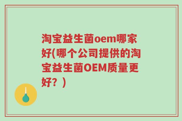 淘宝益生菌oem哪家好(哪个公司提供的淘宝益生菌OEM质量更好?)-第1张图片-超越 淘宝益生菌oem哪家好(哪个公司提供的淘宝益生菌OEM质量更好?)-第1张图片-超越