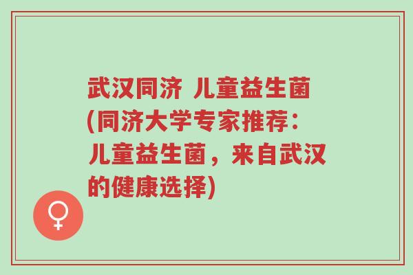 武汉同济 儿童益生菌(同济大学专家推荐:儿童益生菌,来自武汉的健康选择)-第1张图片-超越 武汉同济 儿童益生菌(同济大学专家推荐:儿童益生菌,来自武汉的健康选择)-第1张图片-超越